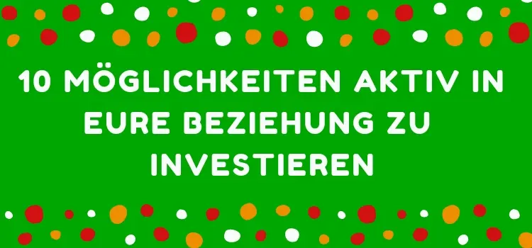 10 Möglichkeiten aktiv in Eure Beziehung zu investieren Beziehungstipps