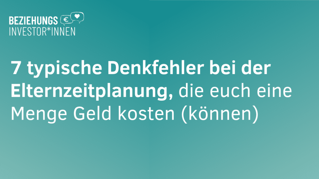 7 typische Denkfehler bei der Elternzeitplanung, die euch eine Menge Geld kosten (können)