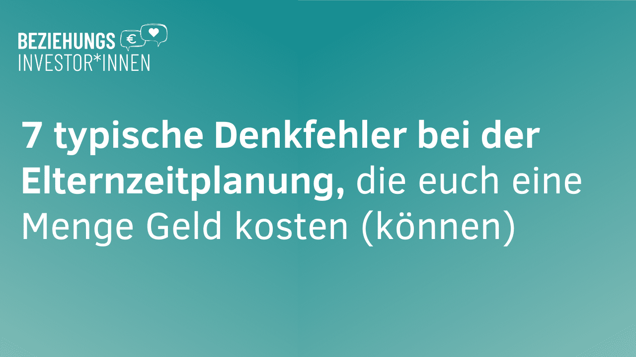 7 typische Denkfehler bei der Elternzeitplanung, die euch eine Menge Geld kosten (können)